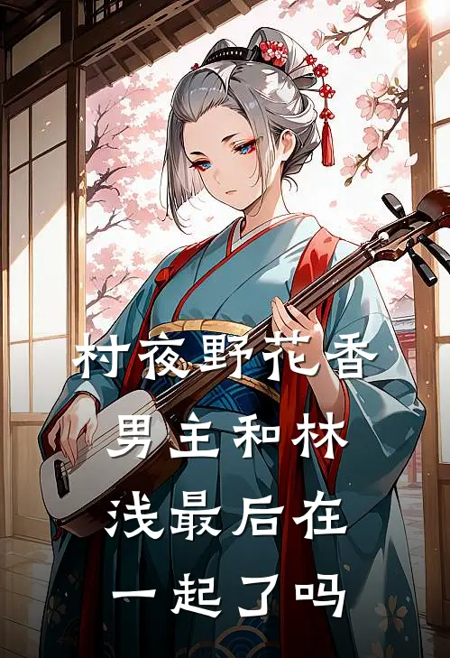 村夜野花香男主和林浅最后在一起了吗